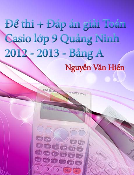 Đề thi và đáp án HSG máy tính bỏ túi tỉnh Quảng Ninh (Bảng A). NH 2012-2013. Download đề thi ở phía trên!