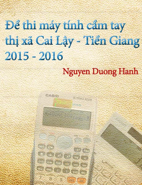 Đề thi máy tính cầm tay thị xã Cai Lậy - Tiền Giang dành cho THCS năm học 2015 - 2016, đề thi dành cho lớp 9 với 5 bài. Thi nào ngày 10/11/2015
